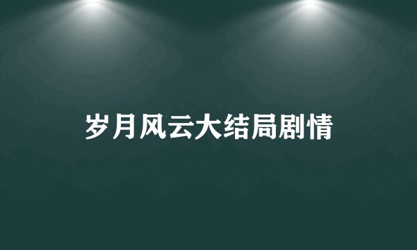 岁月风云大结局剧情