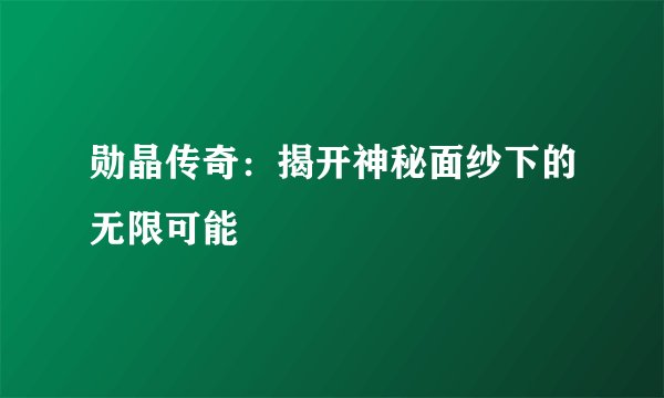 勋晶传奇：揭开神秘面纱下的无限可能
