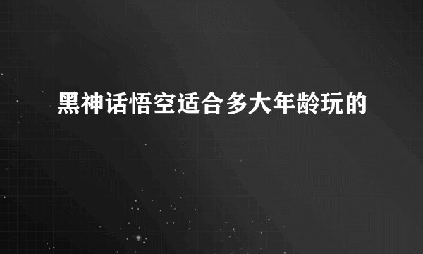 黑神话悟空适合多大年龄玩的