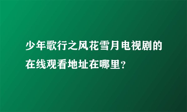 少年歌行之风花雪月电视剧的在线观看地址在哪里？