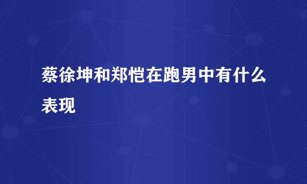 蔡徐坤和郑恺在跑男中有什么表现