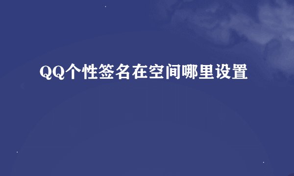 QQ个性签名在空间哪里设置