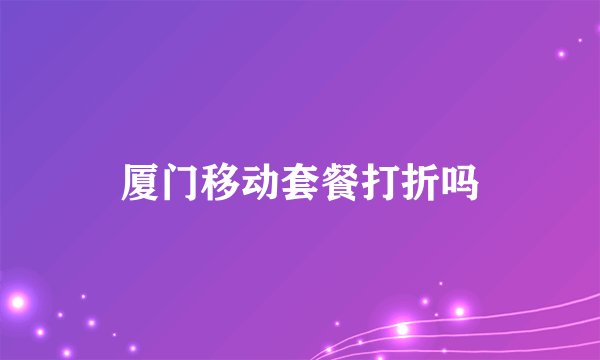厦门移动套餐打折吗