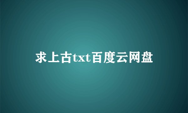 求上古txt百度云网盘