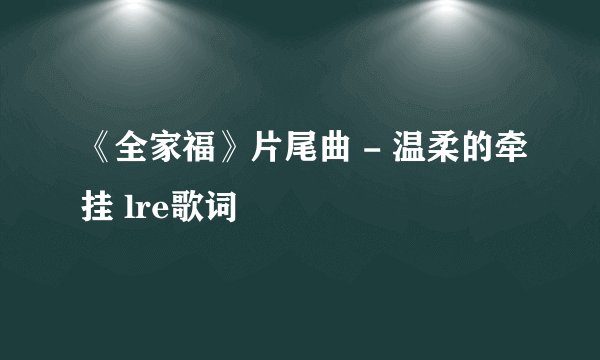 《全家福》片尾曲 - 温柔的牵挂 lre歌词