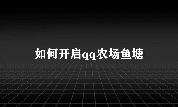 如何开启qq农场鱼塘