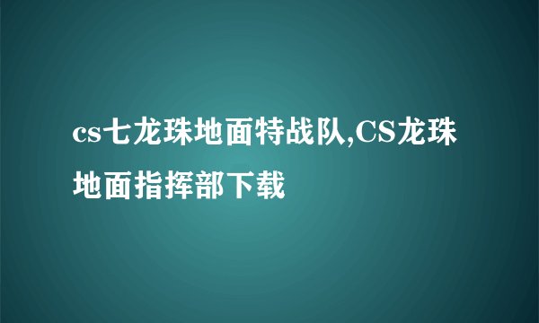 cs七龙珠地面特战队,CS龙珠地面指挥部下载