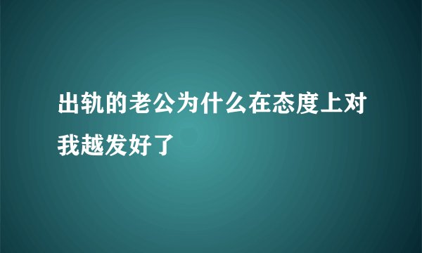 出轨的老公为什么在态度上对我越发好了