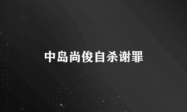 中岛尚俊自杀谢罪