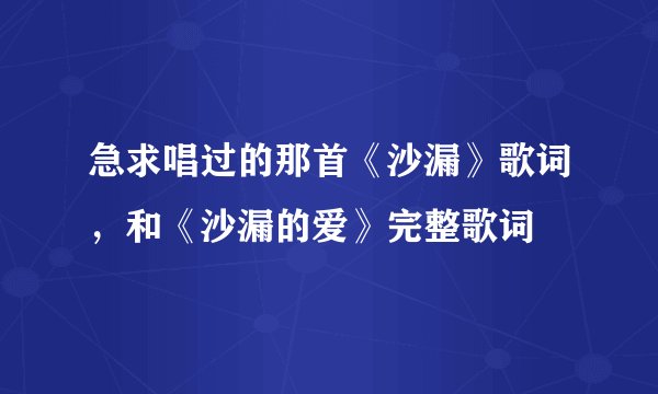 急求唱过的那首《沙漏》歌词，和《沙漏的爱》完整歌词