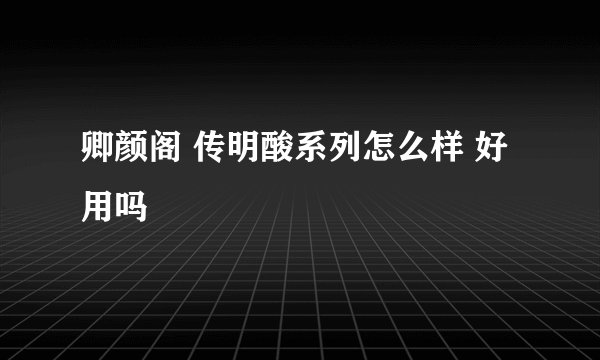 卿颜阁 传明酸系列怎么样 好用吗