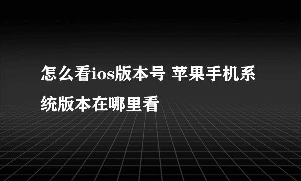 怎么看ios版本号 苹果手机系统版本在哪里看