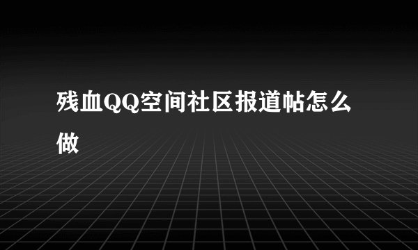 残血QQ空间社区报道帖怎么做