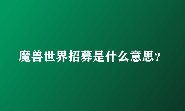 魔兽世界招募是什么意思？