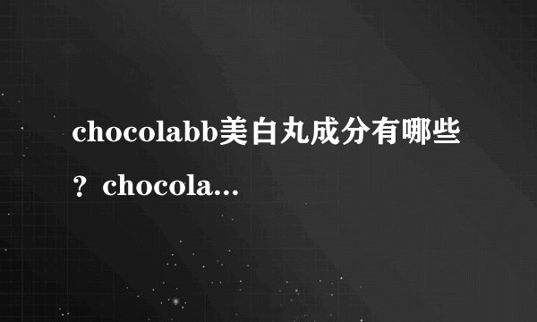 chocolabb美白丸成分有哪些？chocolabb美白丸副作用有哪些？