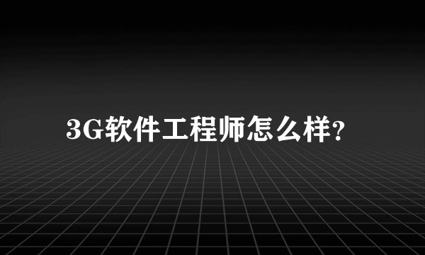 3G软件工程师怎么样？