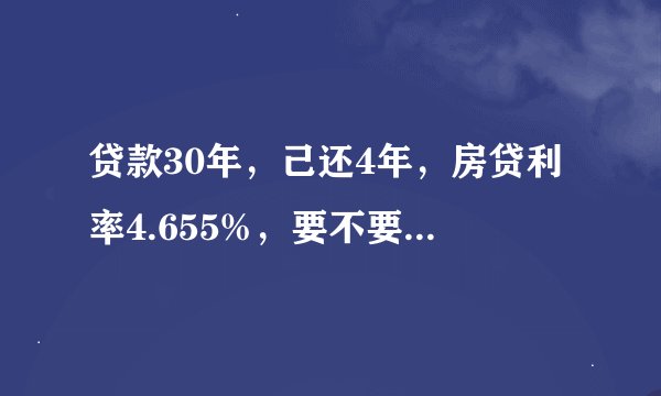 贷款30年，己还4年，房贷利率4.655%，要不要改成LPR浮动利率？