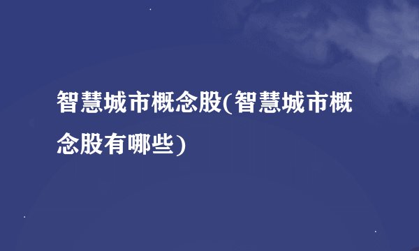 智慧城市概念股(智慧城市概念股有哪些)