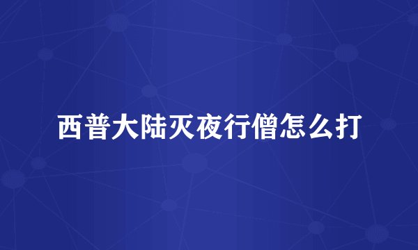 西普大陆灭夜行僧怎么打