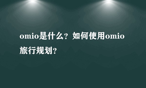 omio是什么？如何使用omio旅行规划？