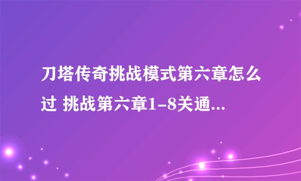 刀塔传奇挑战模式第六章怎么过 挑战第六章1-8关通关打法攻略