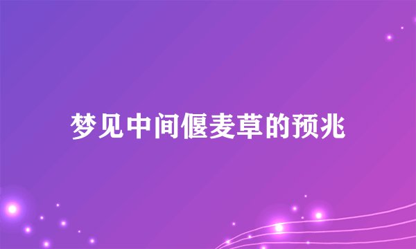 梦见中间偃麦草的预兆