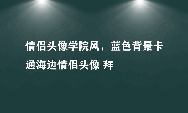 情侣头像学院风,蓝色背景卡通海边情侣头像 拜