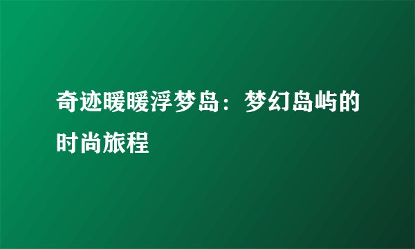 奇迹暖暖浮梦岛：梦幻岛屿的时尚旅程