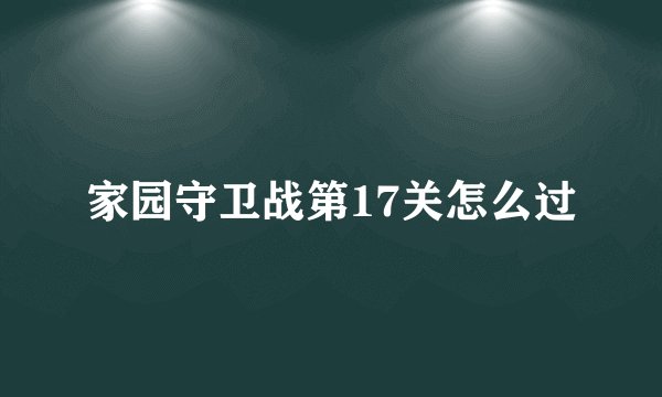 家园守卫战第17关怎么过