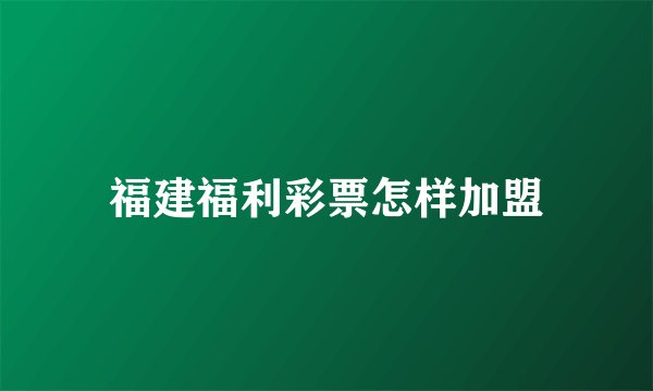 福建福利彩票怎样加盟