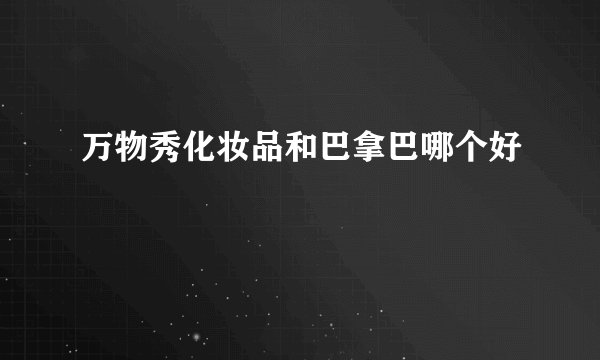 万物秀化妆品和巴拿巴哪个好
