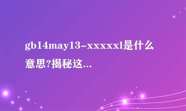 gb14may13-xxxxxl是什么意思?揭秘这个神秘代码背后的真实含义与...3天前其背