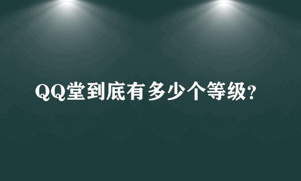 QQ堂到底有多少个等级？