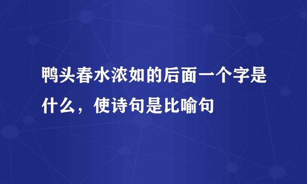 鸭头春水浓如的后面一个字是什么，使诗句是比喻句