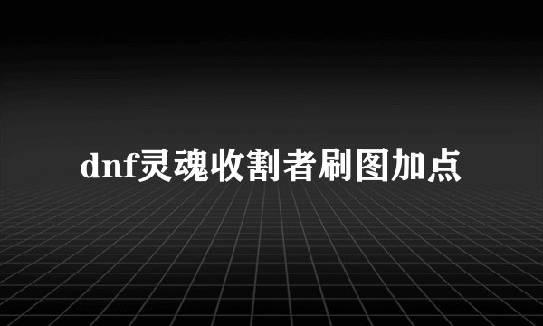 dnf灵魂收割者刷图加点