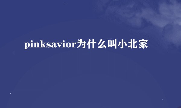 pinksavior为什么叫小北家