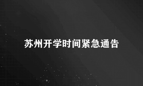苏州开学时间紧急通告