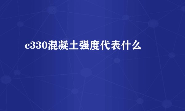 c330混凝土强度代表什么