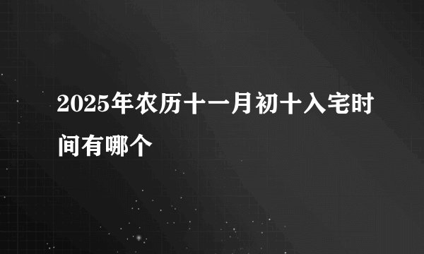 2025年农历十一月初十入宅时间有哪个
