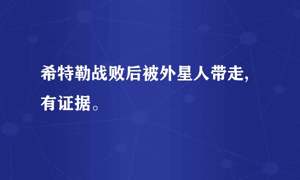 希特勒战败后被外星人带走,有证据。