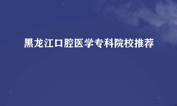 黑龙江口腔医学专科院校推荐