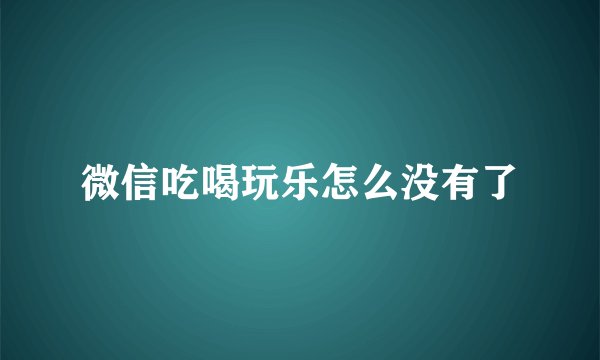 微信吃喝玩乐怎么没有了