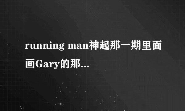 running man神起那一期里面画Gary的那是哪一期啊