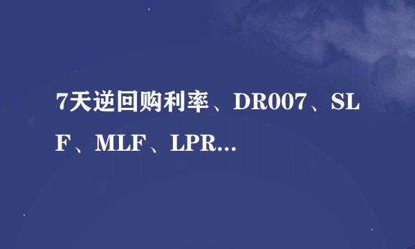 7天逆回购利率、DR007、SLF、MLF、LPR、十债利率代表的是什么意思？
