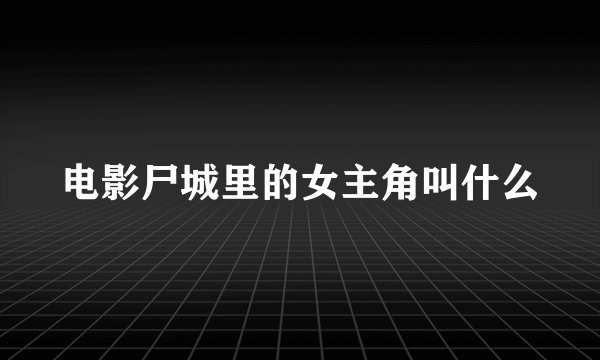 电影尸城里的女主角叫什么