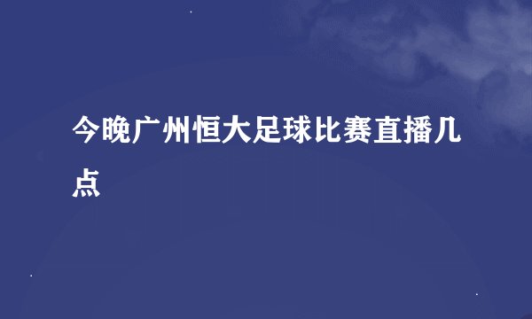 今晚广州恒大足球比赛直播几点