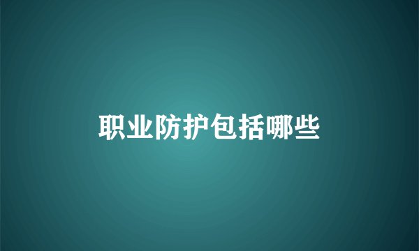职业防护包括哪些
