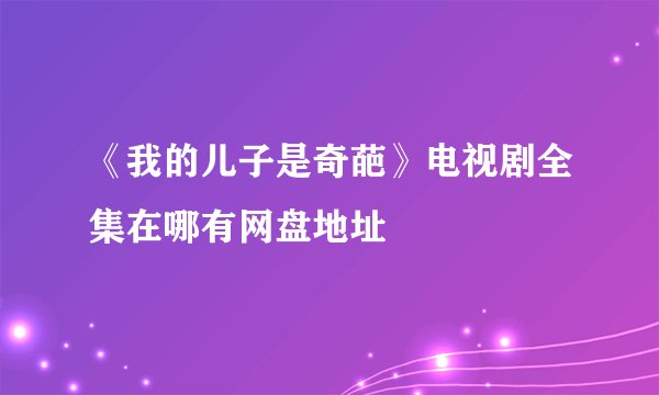 《我的儿子是奇葩》电视剧全集在哪有网盘地址