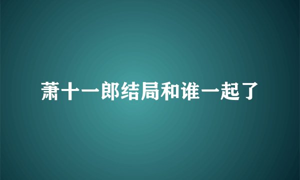 萧十一郎结局和谁一起了
