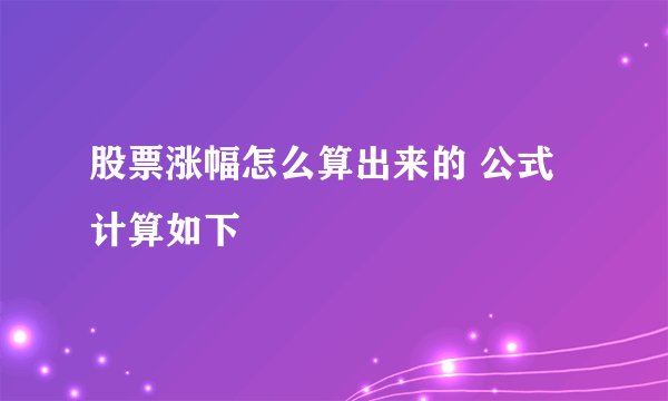 股票涨幅怎么算出来的 公式计算如下